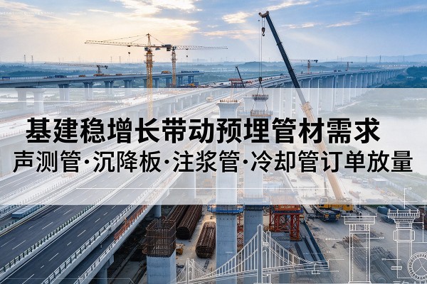 南宁基建稳增长带动预埋监测管材需求，声测管、沉降板、注浆管订单持续放量