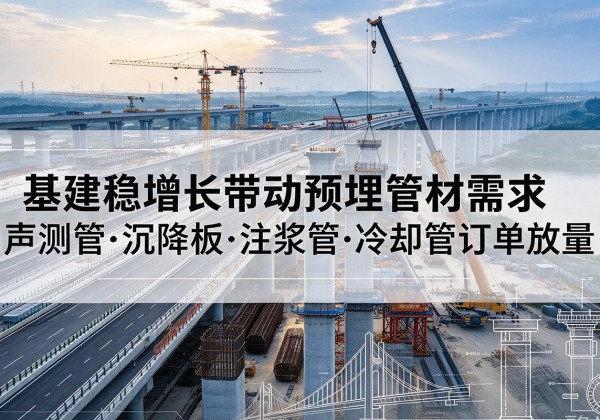 南宁基建稳增长带动预埋监测管材需求，声测管、沉降板、注浆管订单持续放量